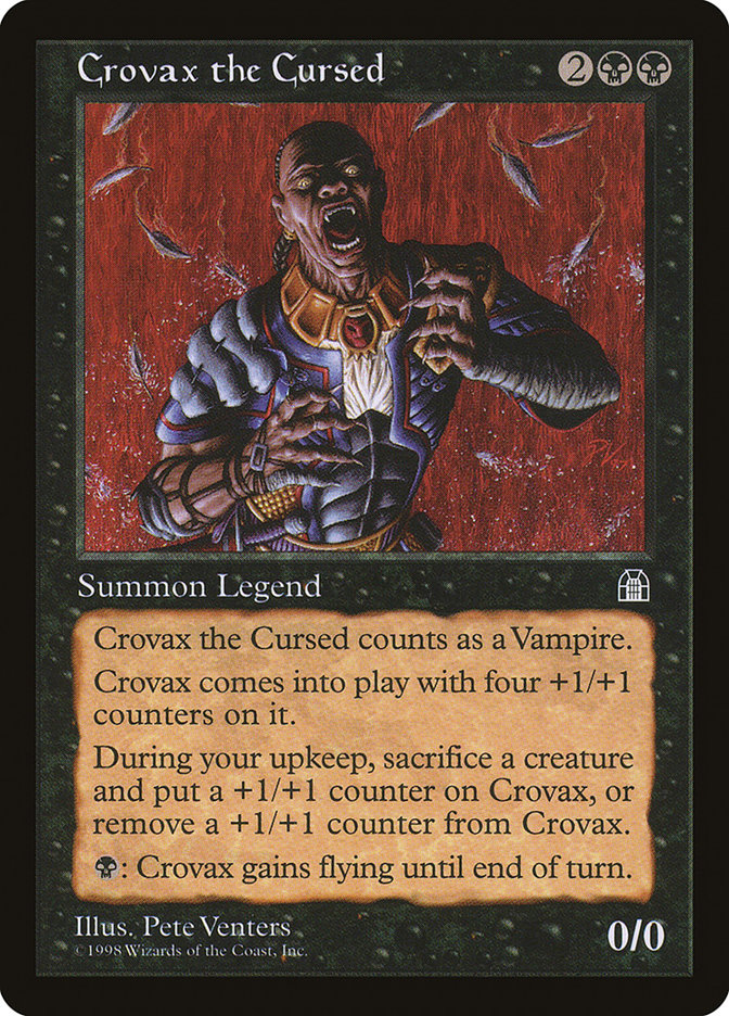 
Crovax the Cursed {2}{B}{B}

Legendary Creature — Vampire Noble

Crovax enters with four +1/+1 counters on it.

At the beginning of your upkeep, you may sacrifice a creature. If you do, put a +1/+1 counter on Crovax. If you don’t, remove a +1/+1 counter from Crovax.

{B}: Crovax gains flying until end of turn.
0/0

Illustrated by Pete Venters

Part of the Reserved List 